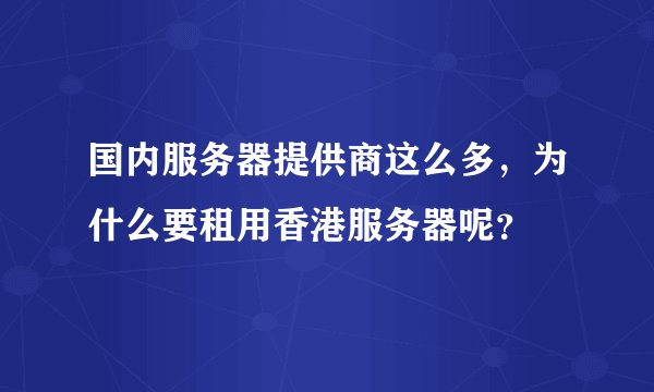 国内服务器提供商这么多，为什么要租用香港服务器呢？