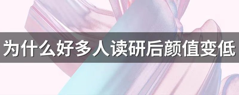 为什么好多人读研后颜值变低了? 在学校都经历了什么？