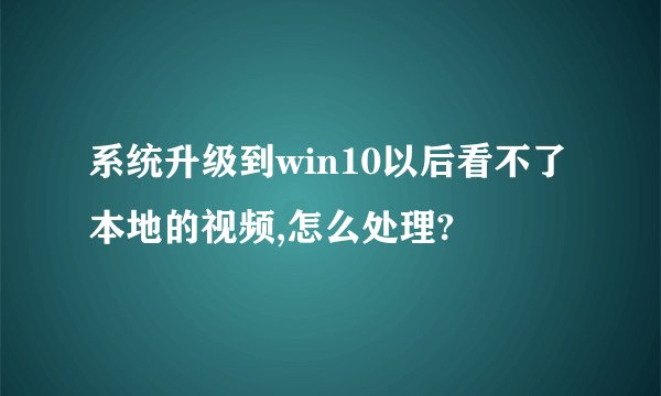 系统升级到win10以后看不了本地的视频,怎么处理?