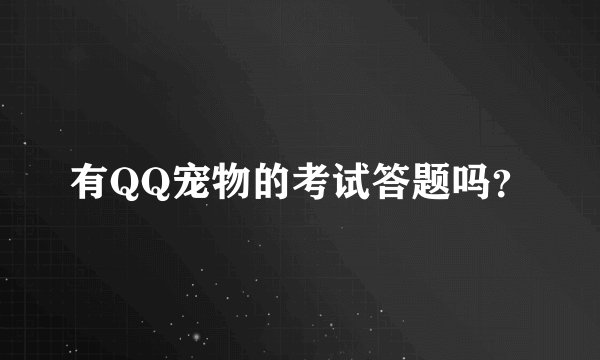 有QQ宠物的考试答题吗？