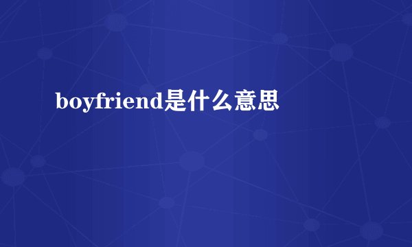 boyfriend是什么意思