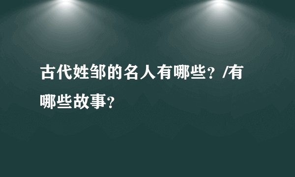 古代姓邹的名人有哪些？/有哪些故事？