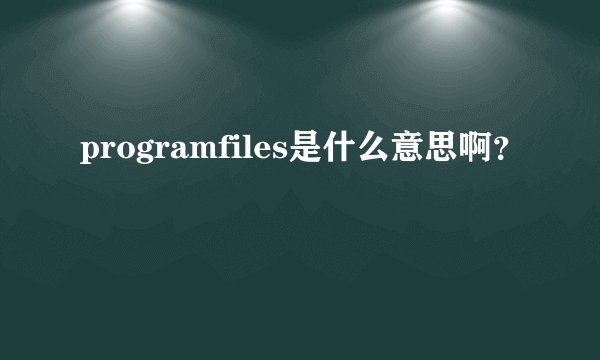 programfiles是什么意思啊？