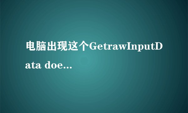 电脑出现这个GetrawInputData doesn\