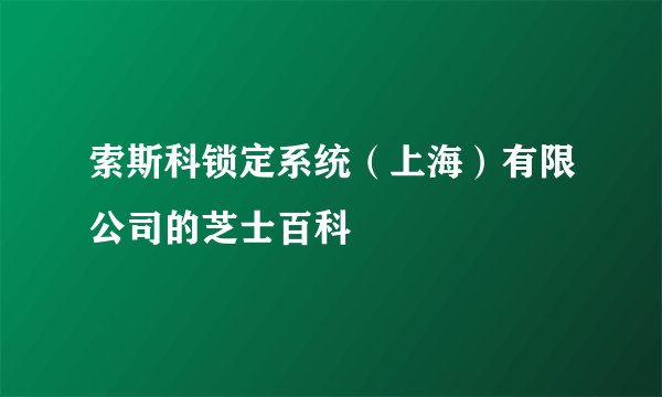 索斯科锁定系统（上海）有限公司的芝士百科
