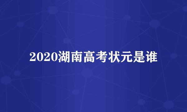 2020湖南高考状元是谁