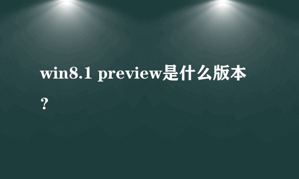 win8.1 preview是什么版本？