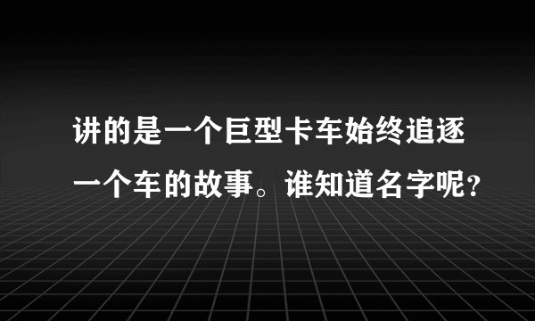 讲的是一个巨型卡车始终追逐一个车的故事。谁知道名字呢？