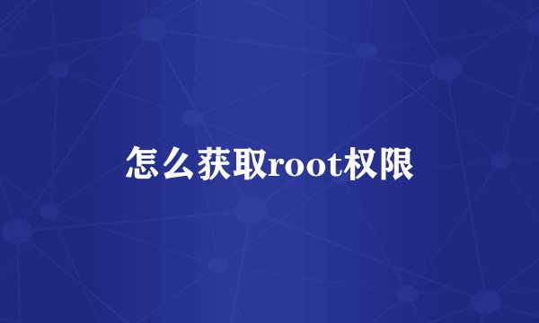 怎么获取root权限