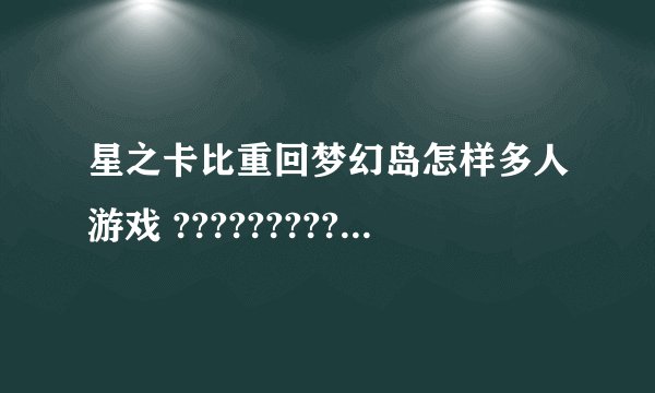 星之卡比重回梦幻岛怎样多人游戏 ?????????????