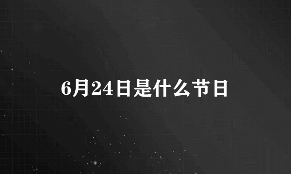6月24日是什么节日
