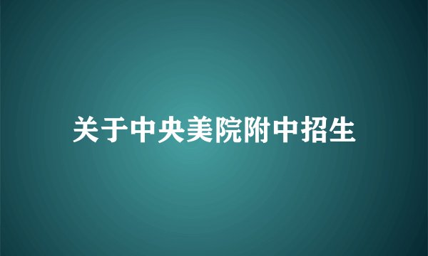 关于中央美院附中招生