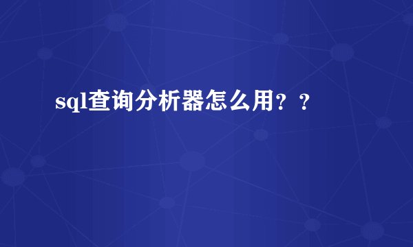 sql查询分析器怎么用？？