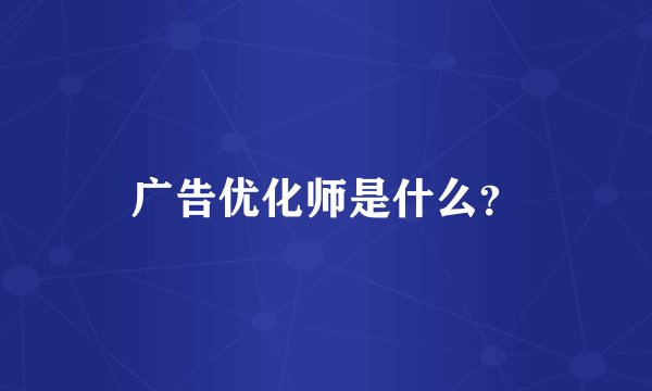 广告优化师是什么？