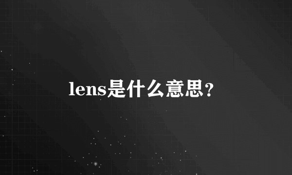lens是什么意思？