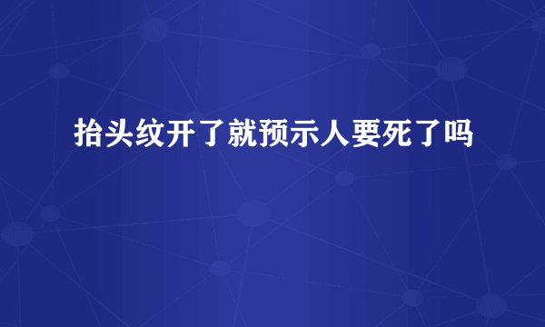 抬头纹开了就预示人要死了吗