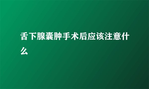 舌下腺囊肿手术后应该注意什么