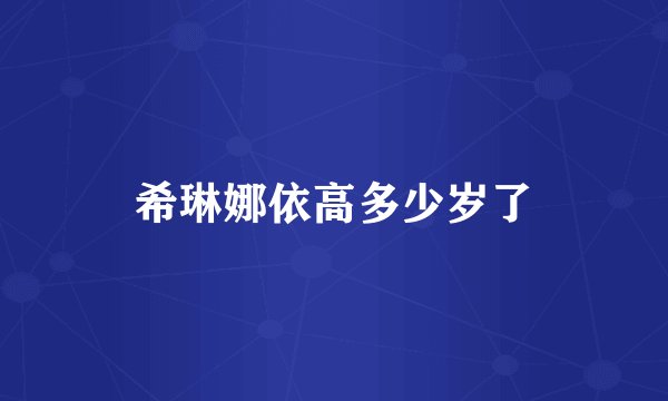 希琳娜依高多少岁了