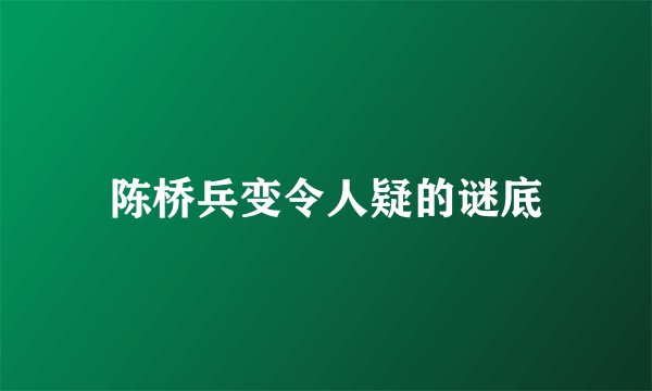 陈桥兵变令人疑的谜底