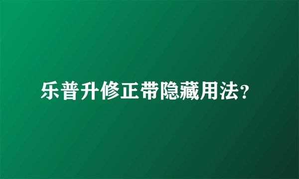 乐普升修正带隐藏用法？