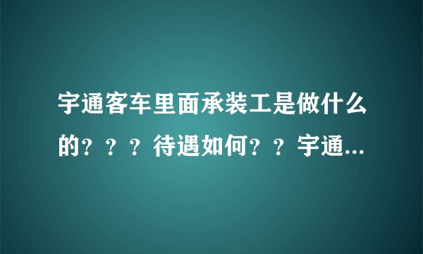 宇通客车里面承装工是做什么的？？？待遇如何？？宇通客车怎么样呢？？？