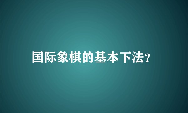 国际象棋的基本下法？
