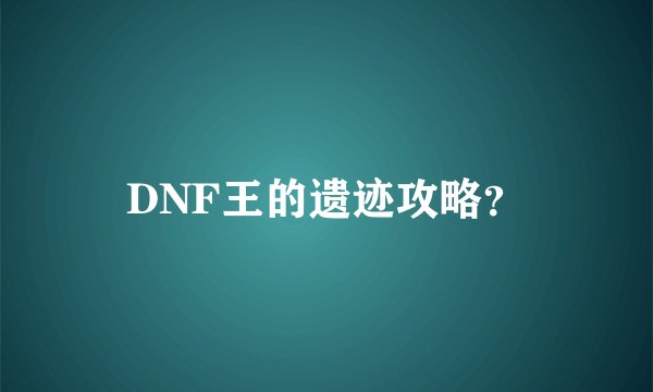 DNF王的遗迹攻略？