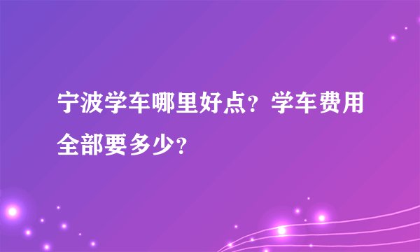 宁波学车哪里好点？学车费用全部要多少？