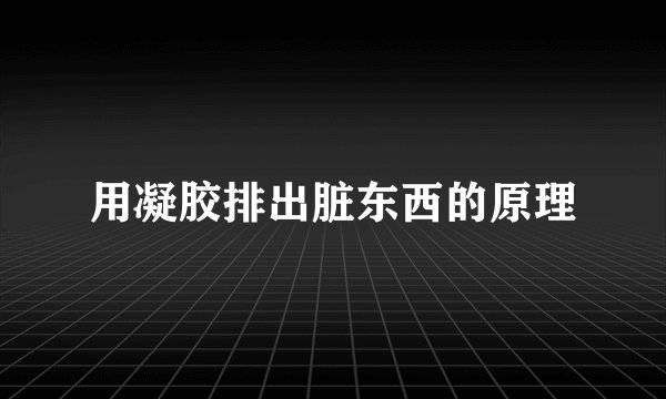 用凝胶排出脏东西的原理