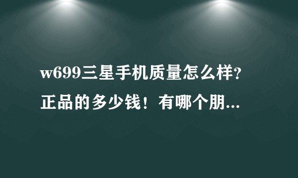 w699三星手机质量怎么样？正品的多少钱！有哪个朋友用过感觉如何！分享下！麻烦！