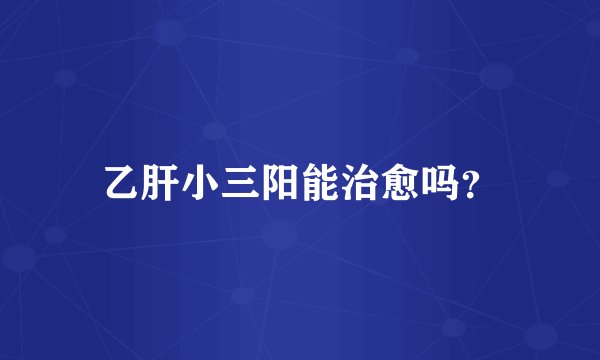 乙肝小三阳能治愈吗？