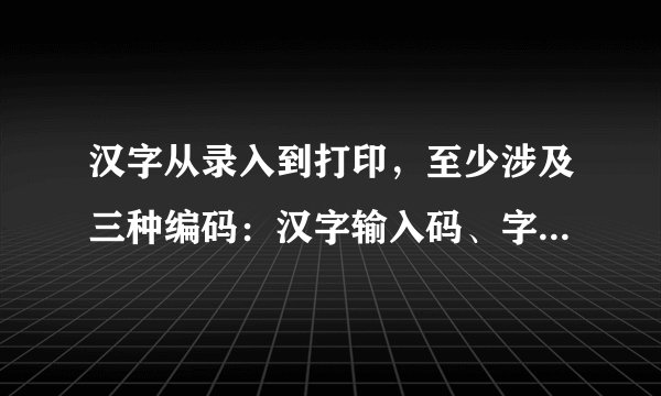 汉字从录入到打印，至少涉及三种编码：汉字输入码、字形码和（）。