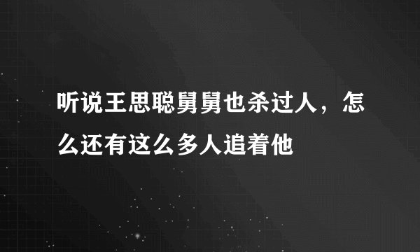 听说王思聪舅舅也杀过人，怎么还有这么多人追着他