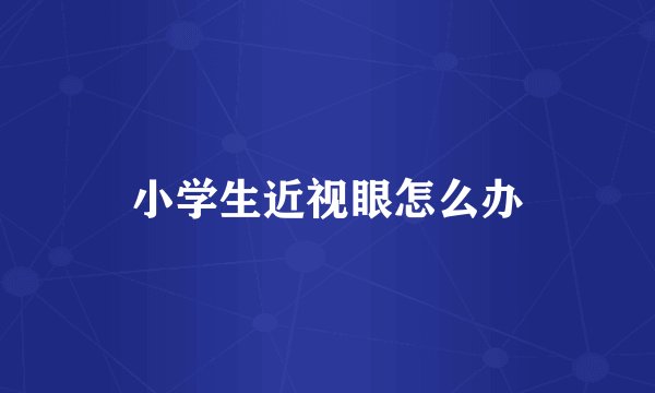 小学生近视眼怎么办