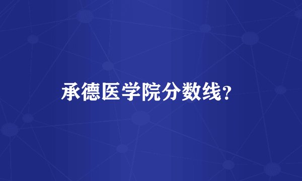 承德医学院分数线？