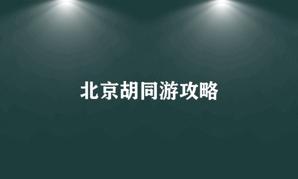北京胡同游攻略