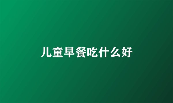 儿童早餐吃什么好