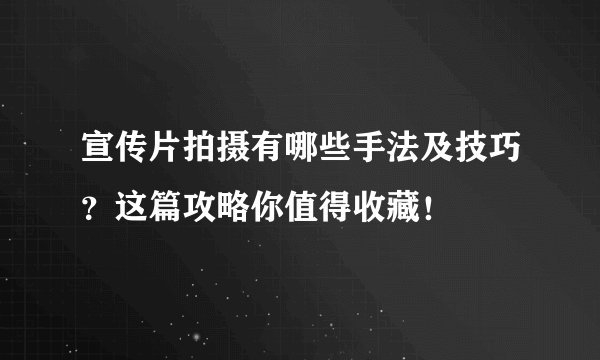 宣传片拍摄有哪些手法及技巧？这篇攻略你值得收藏！