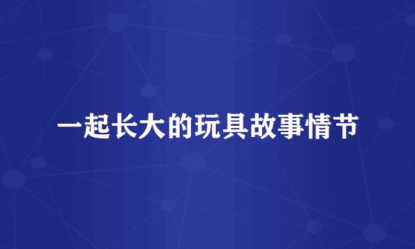 一起长大的玩具故事情节