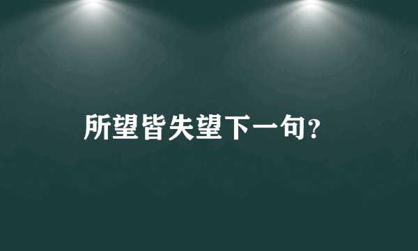 所望皆失望下一句？