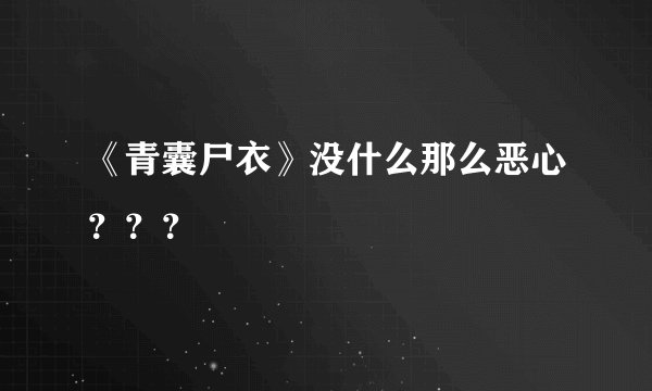 《青囊尸衣》没什么那么恶心？？？