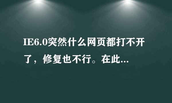 IE6.0突然什么网页都打不开了，修复也不行。在此之前就是用卡巴斯基查杀了一些病毒,怎么回事啊！