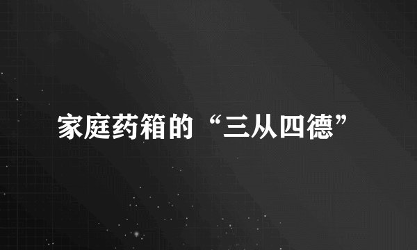家庭药箱的“三从四德”