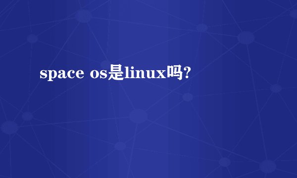 space os是linux吗?