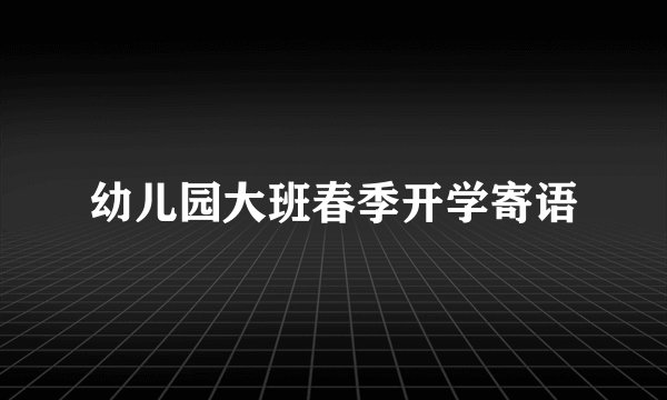 幼儿园大班春季开学寄语