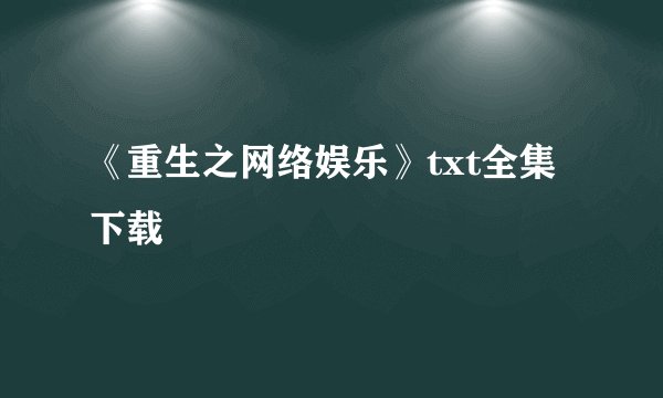 《重生之网络娱乐》txt全集下载