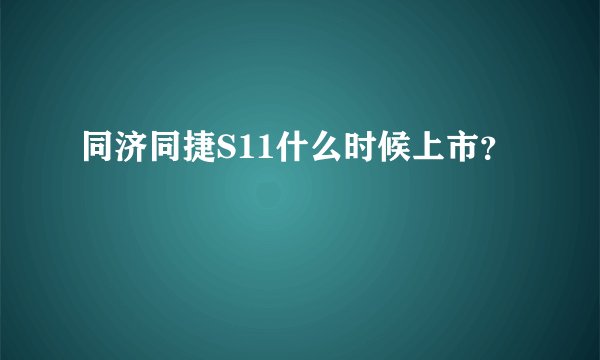 同济同捷S11什么时候上市？