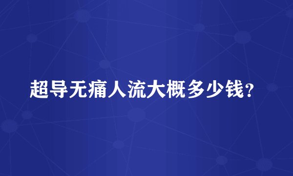 超导无痛人流大概多少钱？