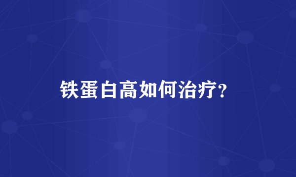铁蛋白高如何治疗？