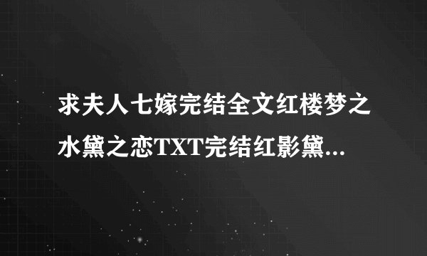 求夫人七嫁完结全文红楼梦之水黛之恋TXT完结红影黛姿潇湘月TXT完结红楼之玉溶传奇TXT完结越多越好一个也行